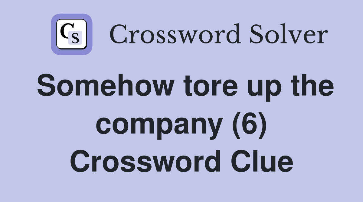 Somehow tore up the company (6) Crossword Clue