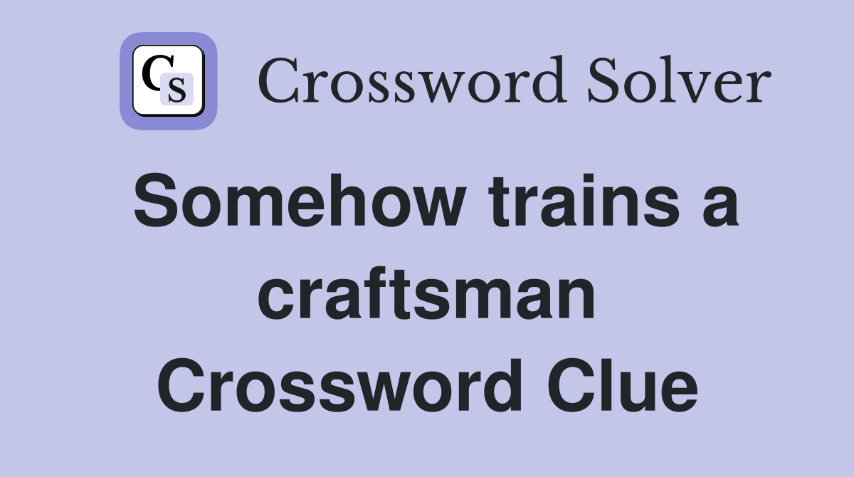 Somehow trains a craftsman Crossword Clue