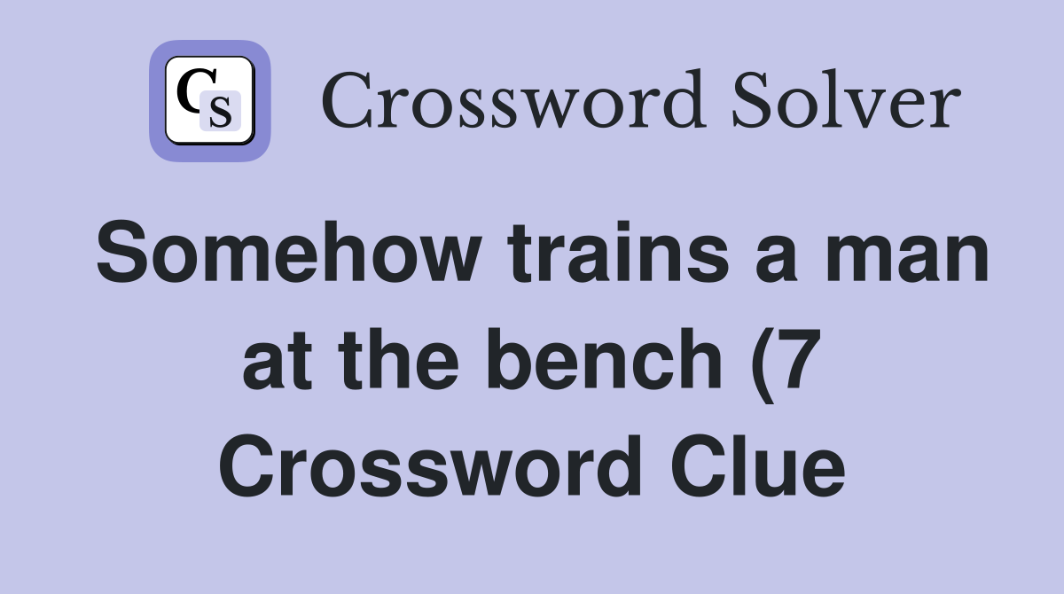 Somehow trains a man at the bench (7) Crossword Clue Answers Somehow trains a man at the bench (7) Crossword Clue Answers