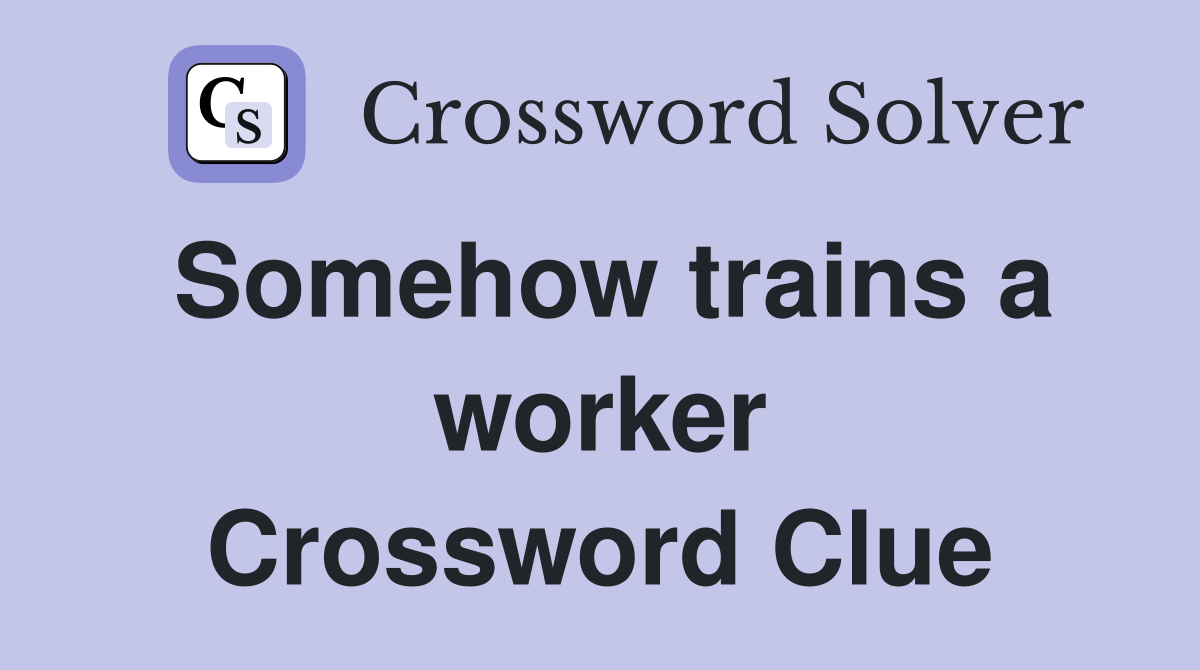 Somehow trains a worker Crossword Clue