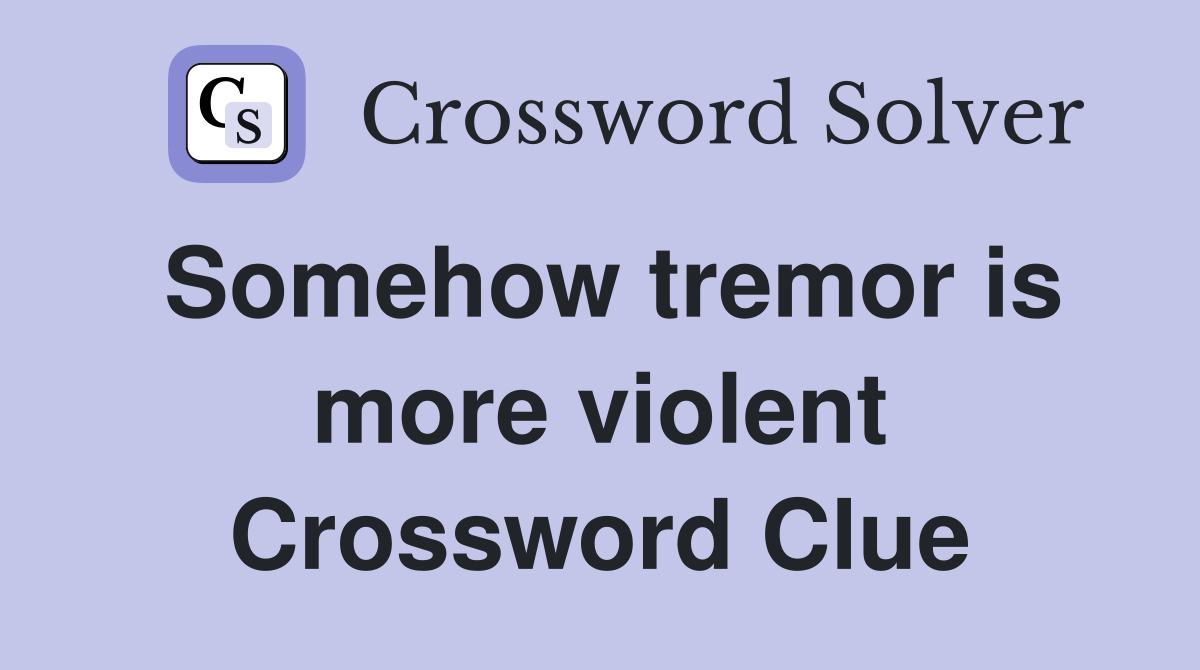 Somehow tremor is more violent Crossword Clue