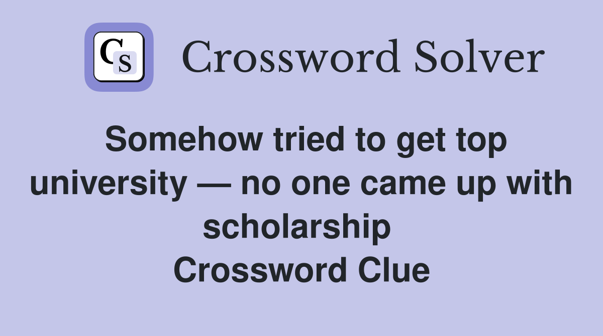 Somehow tried to get top university — no one came up with scholarship  Crossword Clue