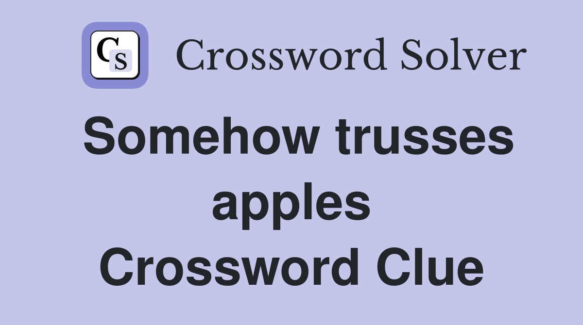 Somehow trusses apples Crossword Clue
