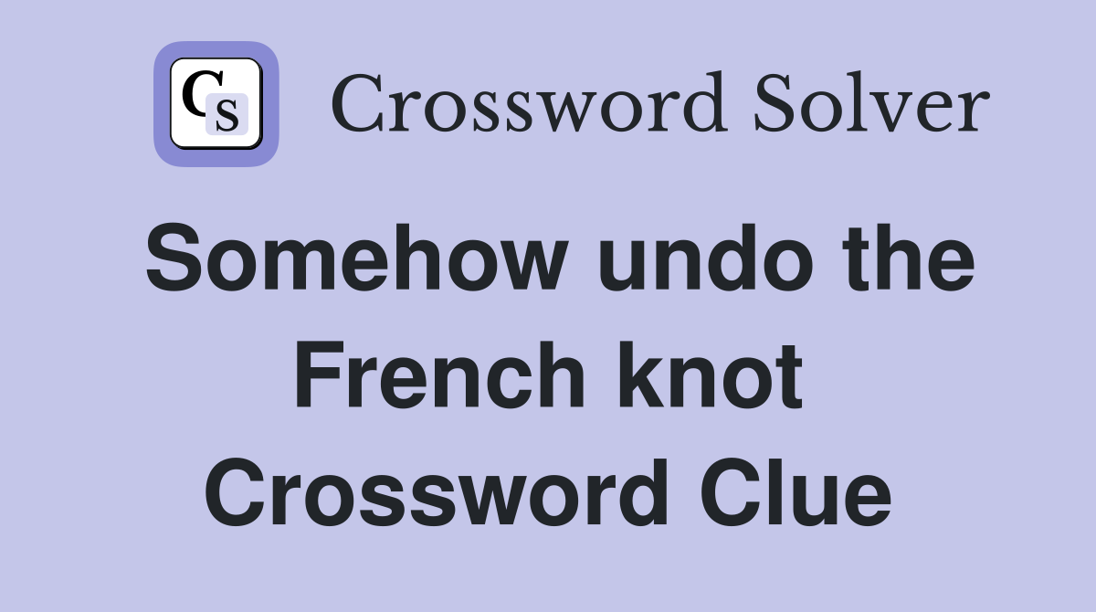 Somehow undo the French knot Crossword Clue
