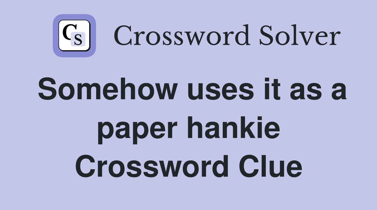 Somehow uses it as a paper hankie Crossword Clue