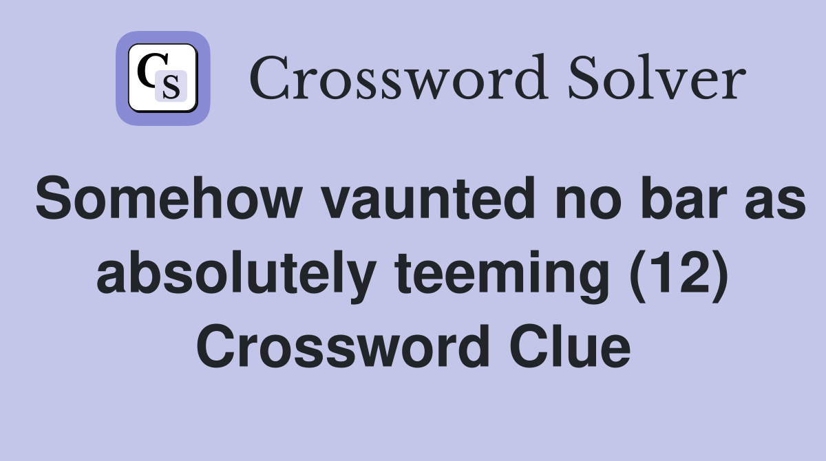 Somehow vaunted no bar as absolutely teeming (12) Crossword Clue