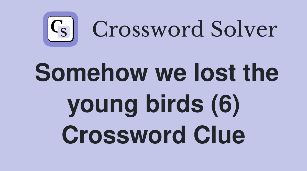 Somehow we lost the young birds (6) Crossword Clue