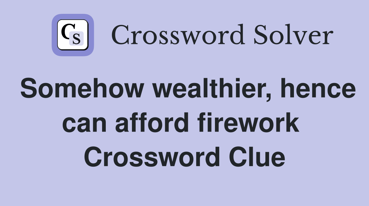Somehow wealthier, hence can afford firework  Crossword Clue