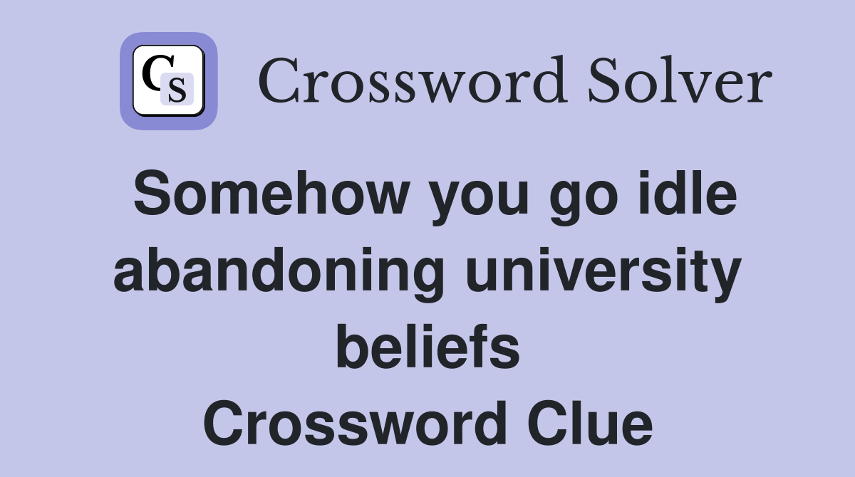 Somehow you go idle abandoning university beliefs Crossword Clue