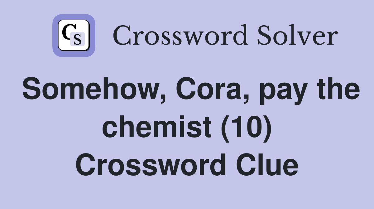Somehow, Cora, pay the chemist (10) Crossword Clue