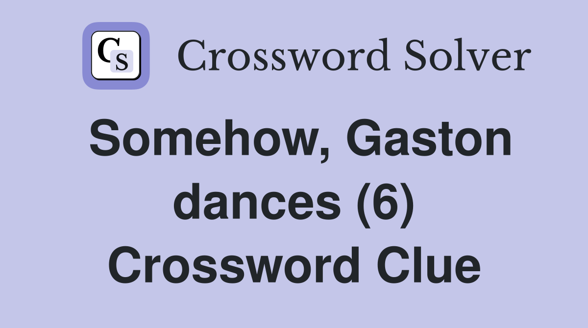 Somehow, Gaston dances (6) Crossword Clue