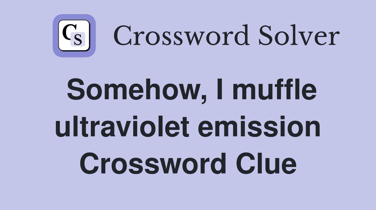 Somehow, I muffle ultraviolet emission Crossword Clue