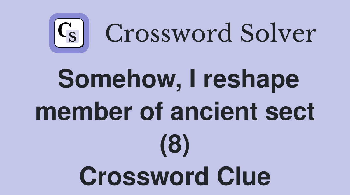 Somehow, I reshape member of ancient sect (8) Crossword Clue