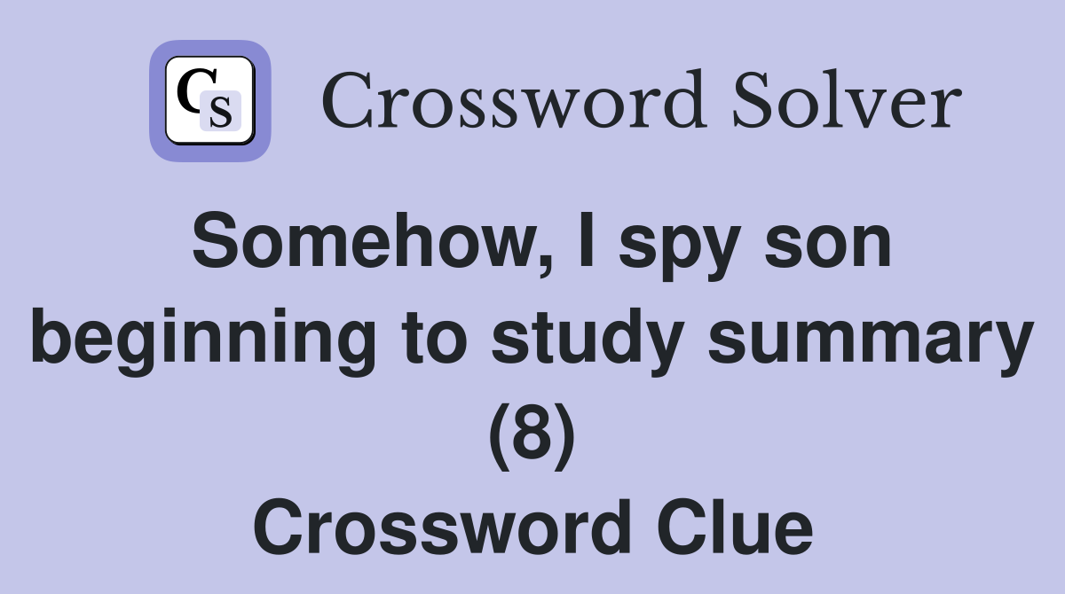 Somehow, I spy son beginning to study summary (8) Crossword Clue