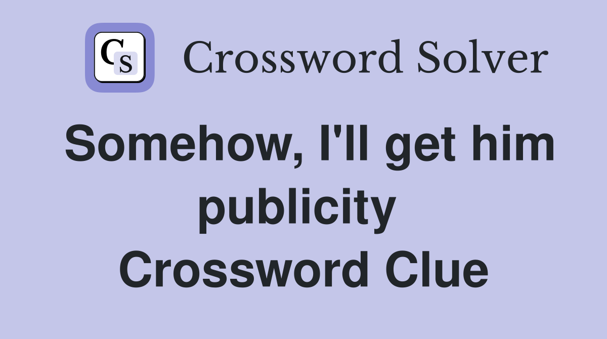 Somehow, I'll get him publicity  Crossword Clue