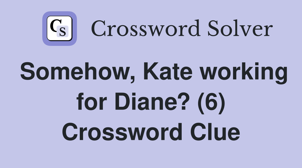 Somehow, Kate working for Diane? (6) Crossword Clue