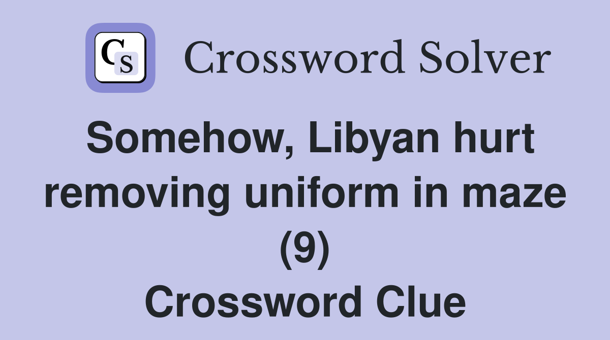 Somehow, Libyan hurt removing uniform in maze (9) Crossword Clue