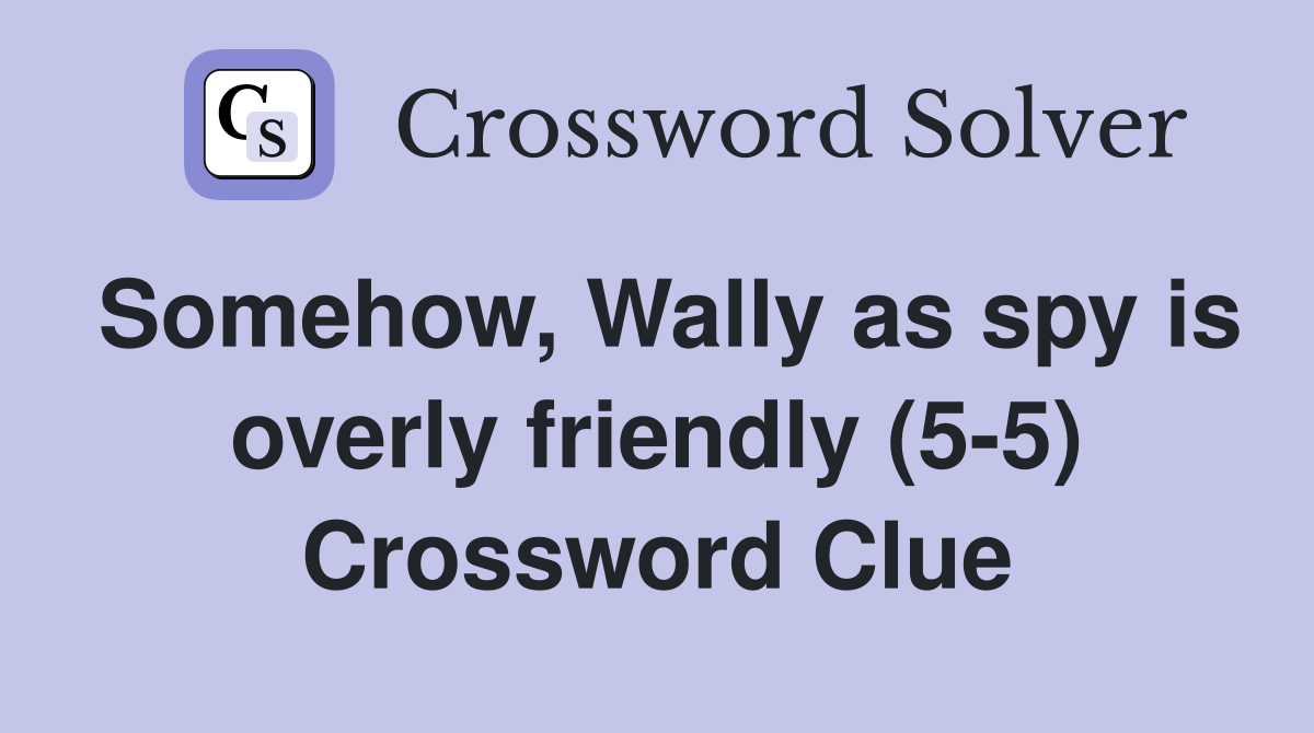 Somehow, Wally as spy is overly friendly (5-5) Crossword Clue