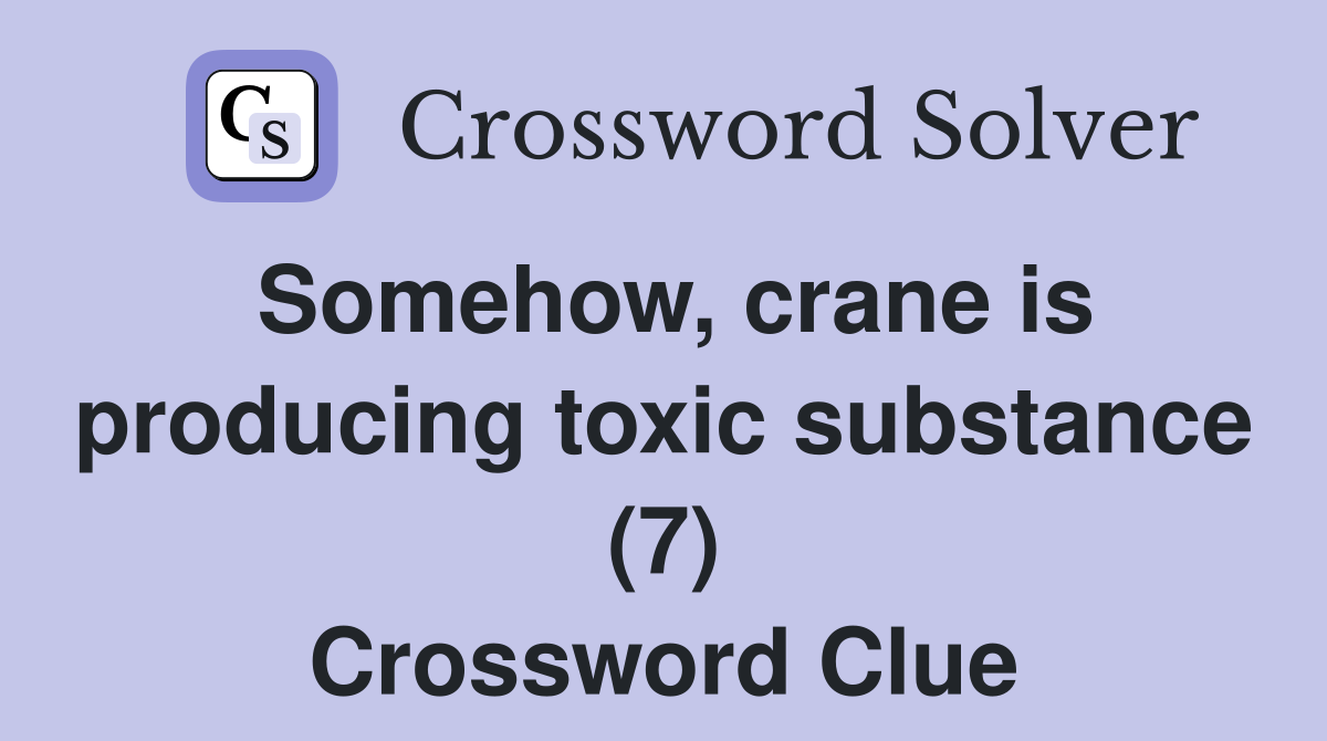 Somehow, crane is producing toxic substance (7) Crossword Clue