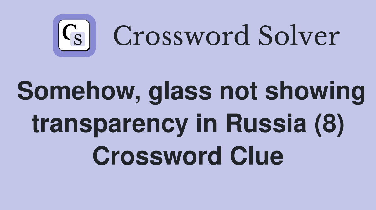 Somehow, glass not showing transparency in Russia (8) Crossword Clue