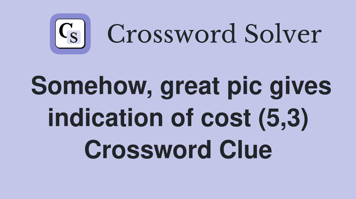 Somehow, great pic gives indication of cost (5,3) Crossword Clue