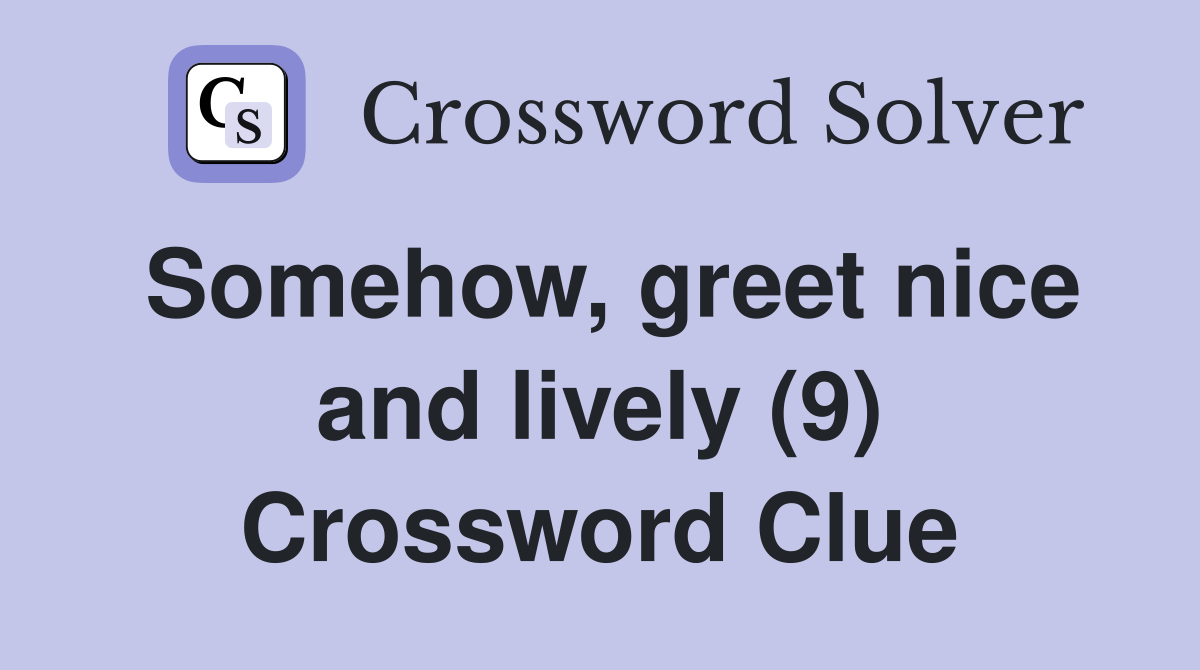 Somehow, greet nice and lively (9) Crossword Clue