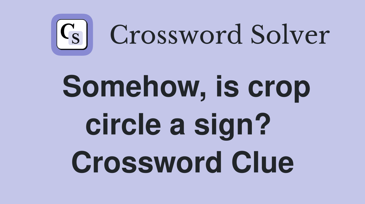 Somehow, is crop circle a sign?  Crossword Clue