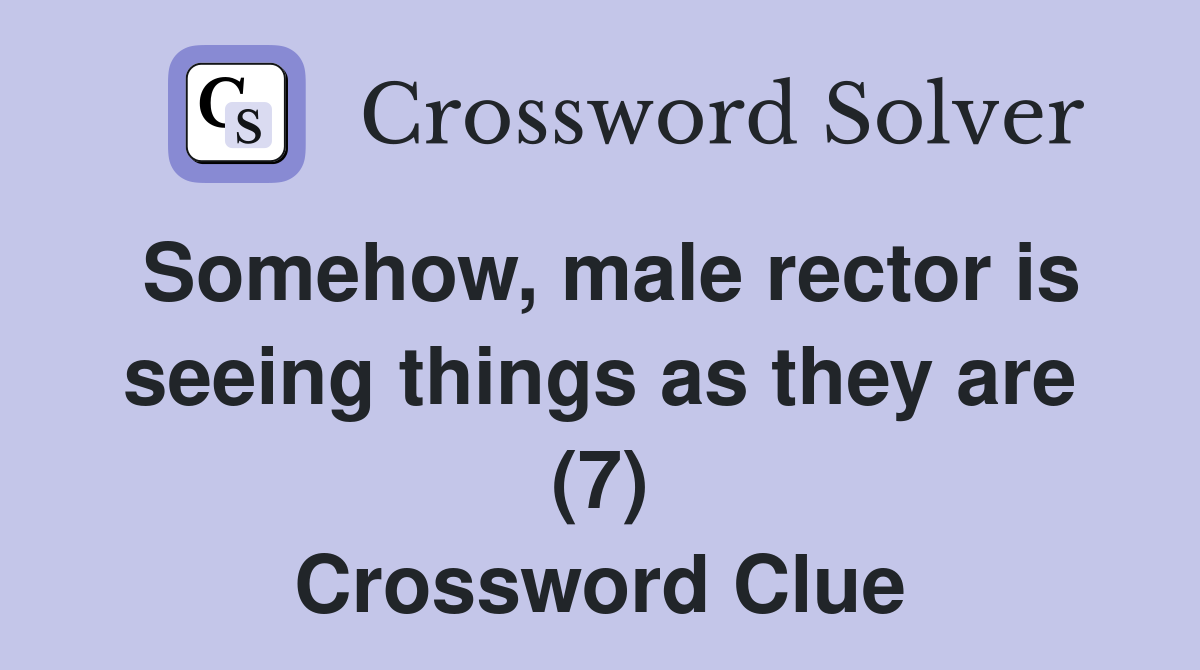 Somehow, male rector is seeing things as they are (7) Crossword Clue
