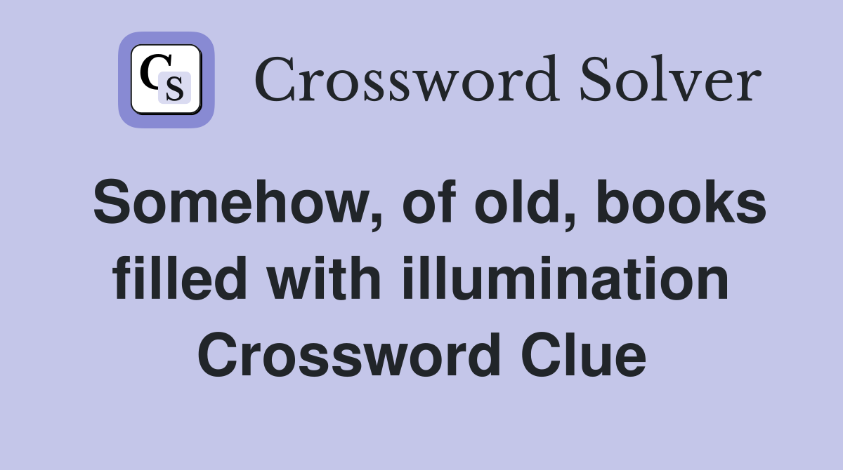 Somehow, of old, books filled with illumination Crossword Clue