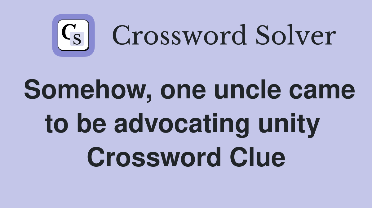 Somehow, one uncle came to be advocating unity  Crossword Clue