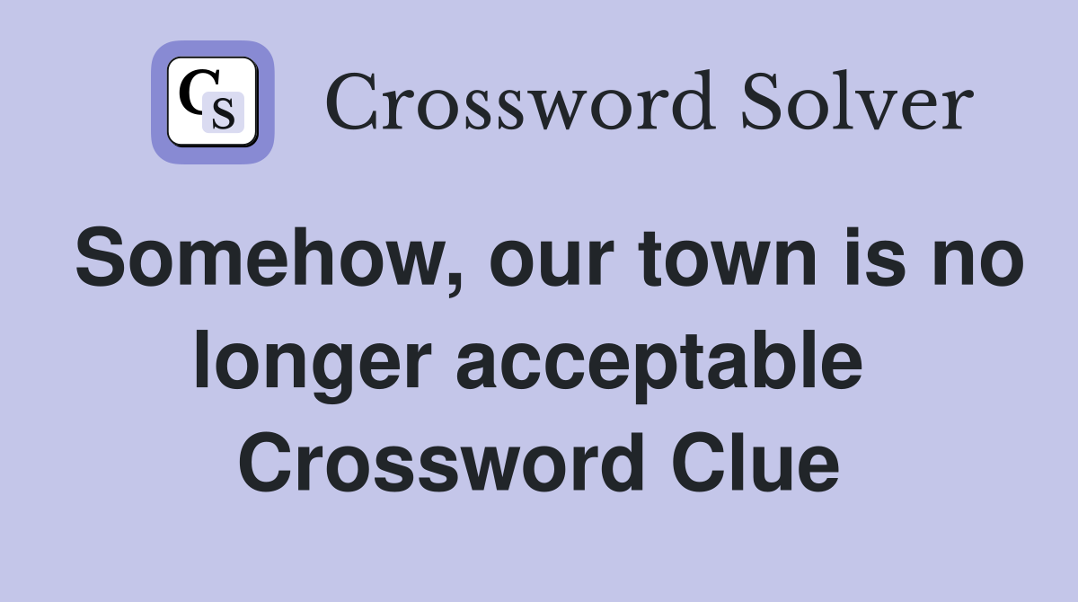 Somehow, our town is no longer acceptable  Crossword Clue
