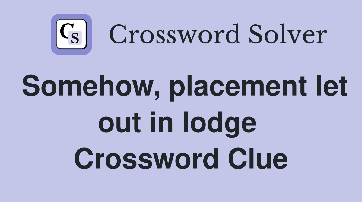 Somehow, placement let out in lodge  Crossword Clue