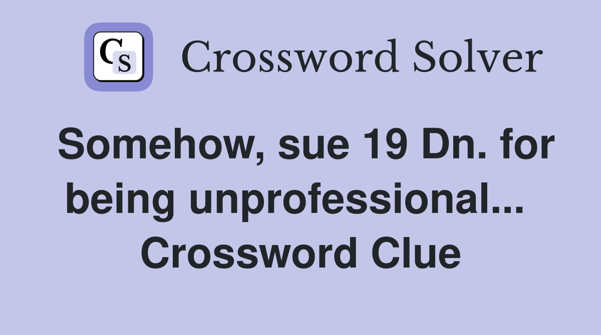Somehow, sue 19 Dn. for being unprofessional...  Crossword Clue