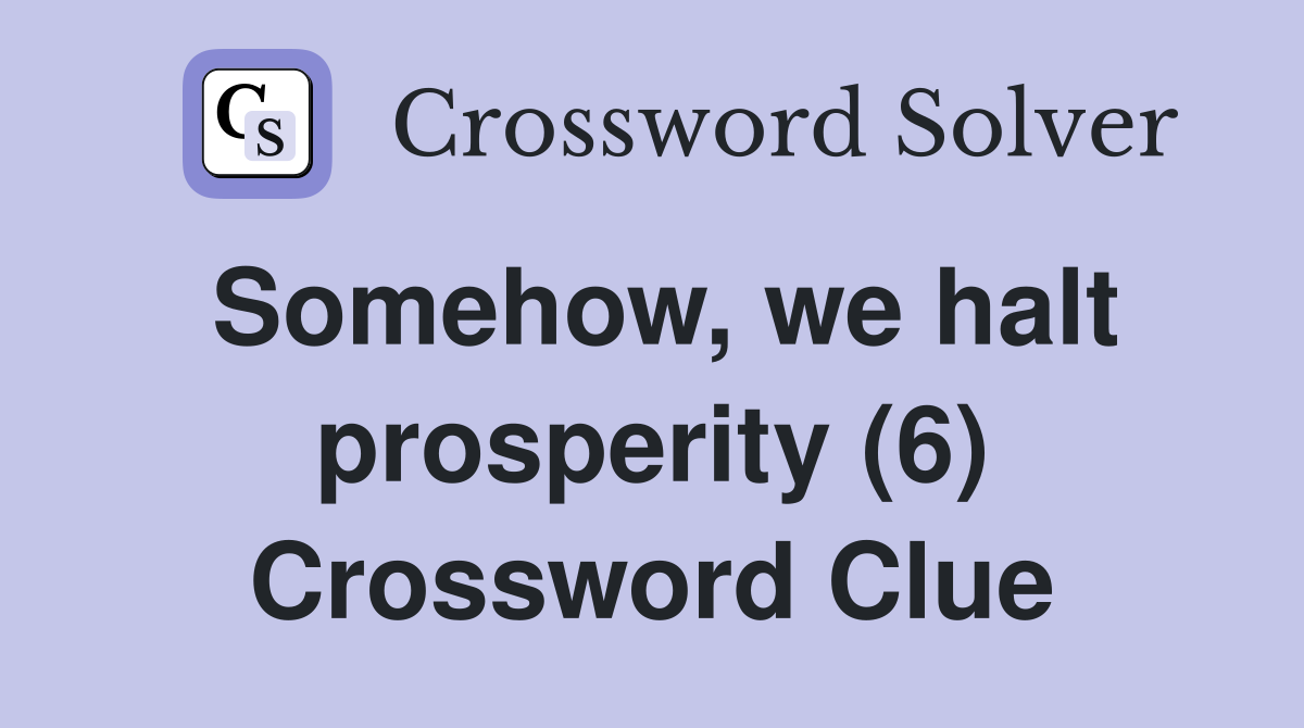 Somehow, we halt prosperity (6) Crossword Clue