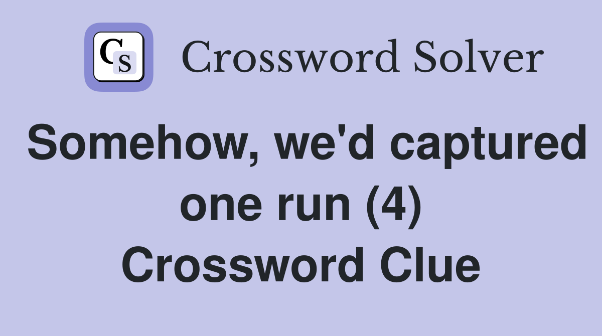 Somehow, we'd captured one run (4) Crossword Clue