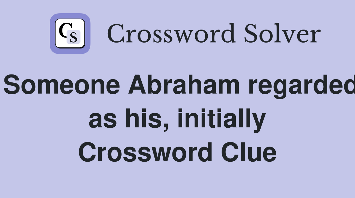 Someone Abraham regarded as his, initially Crossword Clue