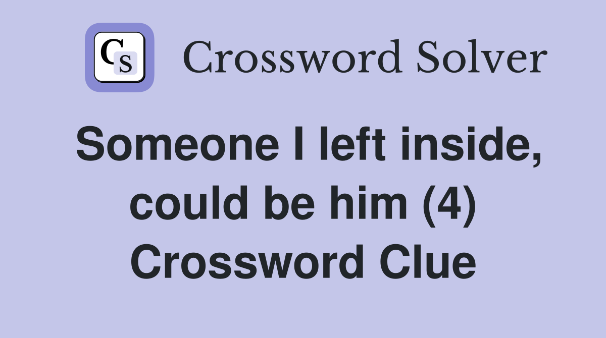Someone I left inside, could be him (4) Crossword Clue