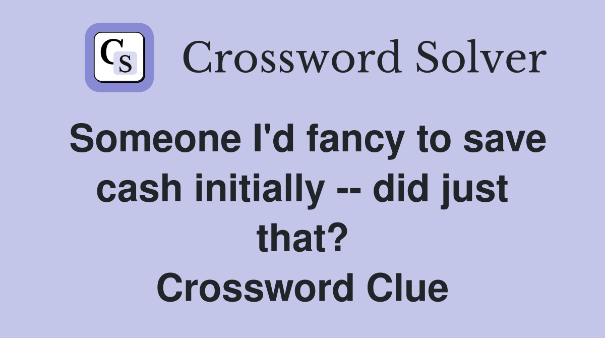 Someone I'd fancy to save cash initially -- did just that? Crossword Clue