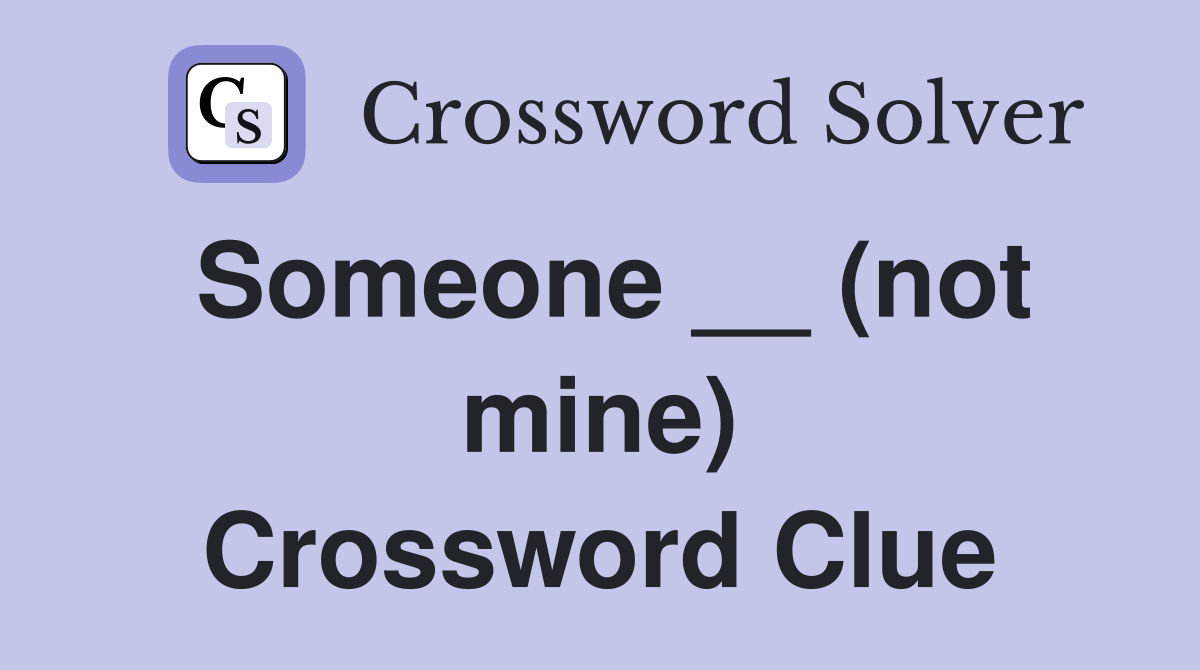 Someone __ (not mine) Crossword Clue