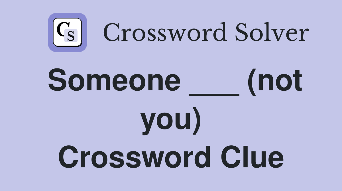 Someone ___ (not you) Crossword Clue