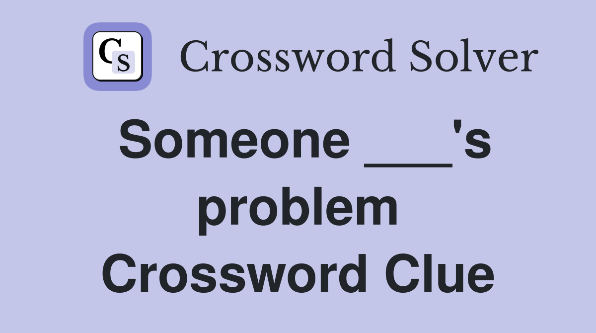 Someone ___'s problem Crossword Clue