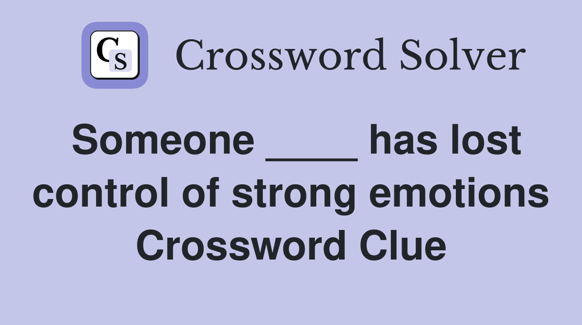 Someone ____ has lost control of strong emotions Crossword Clue
