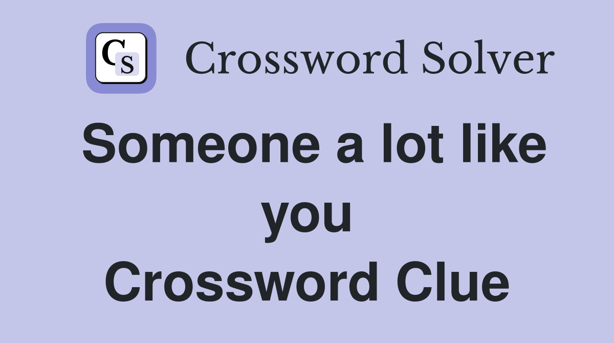 Someone a lot like you Crossword Clue