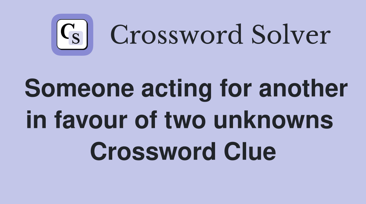 Someone acting for another in favour of two unknowns  Crossword Clue