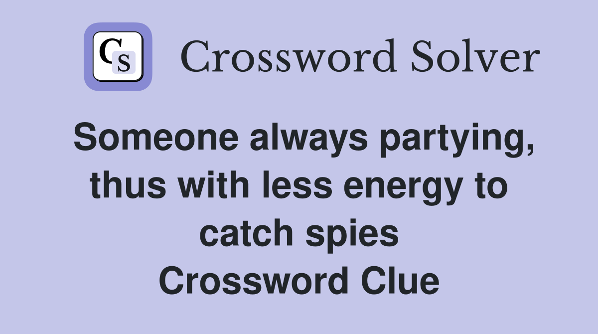 Someone always partying, thus with less energy to catch spies Crossword Clue