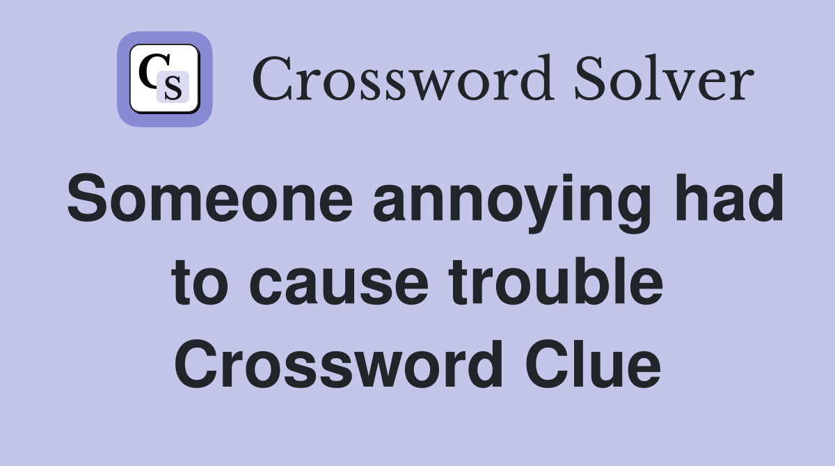 Someone annoying had to cause trouble Crossword Clue