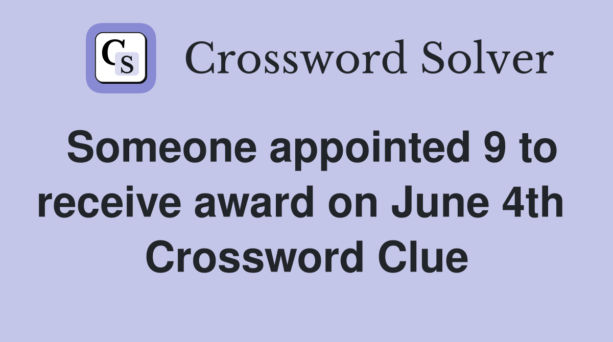 Someone appointed 9 to receive award on June 4th  Crossword Clue