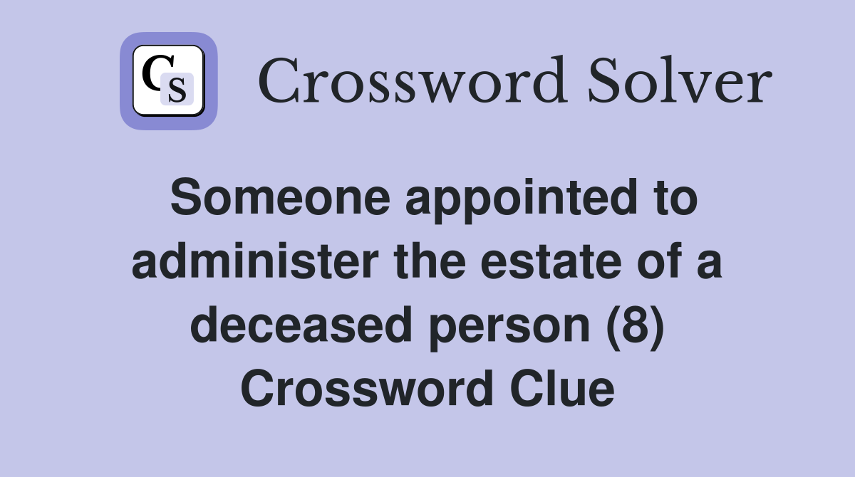Someone appointed to administer the estate of a deceased person (8) Crossword Clue