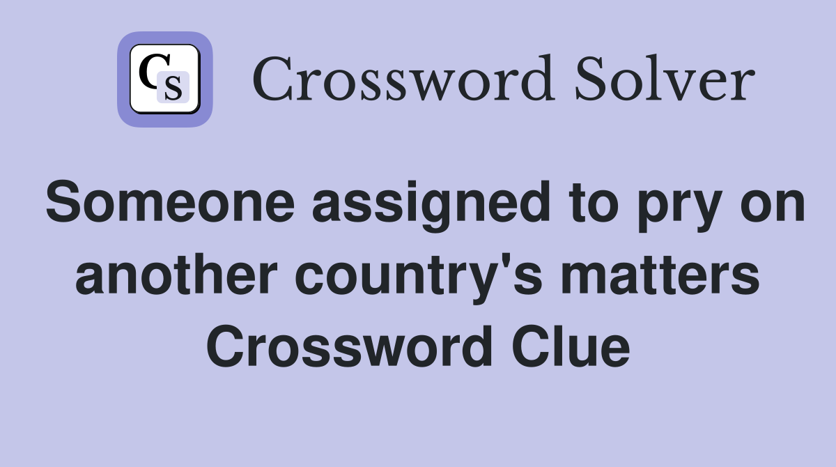 Someone assigned to pry on another country's matters Crossword Clue