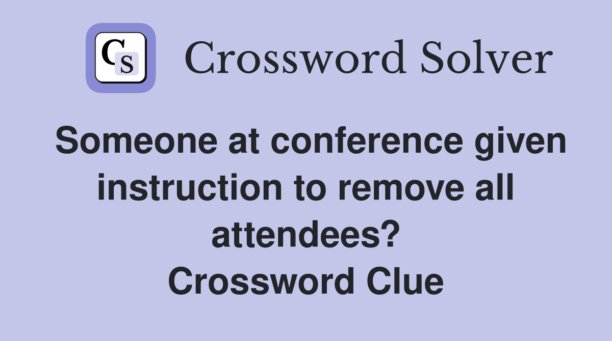 Someone at conference given instruction to remove all attendees? Crossword Clue